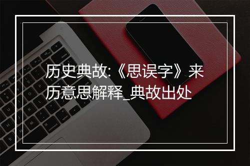 历史典故:《思误字》来历意思解释_典故出处