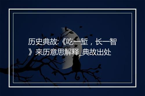 历史典故:《吃一堑，长一智》来历意思解释_典故出处