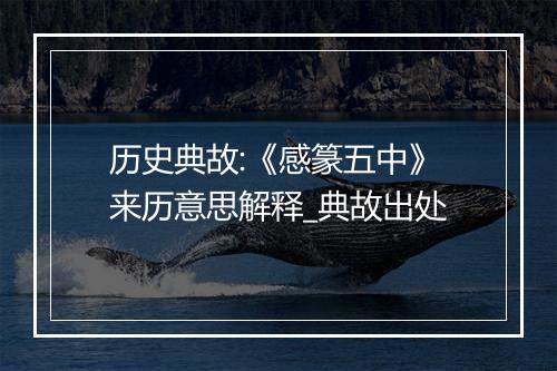 历史典故:《感篆五中》来历意思解释_典故出处