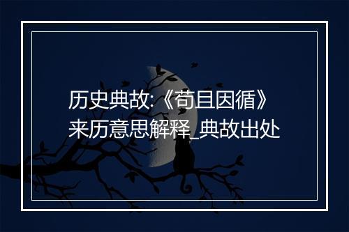 历史典故:《苟且因循》来历意思解释_典故出处