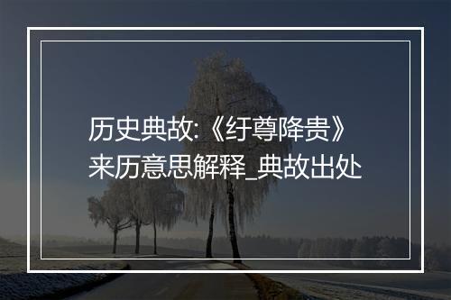 历史典故:《纡尊降贵》来历意思解释_典故出处