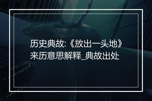 历史典故:《放出一头地》来历意思解释_典故出处