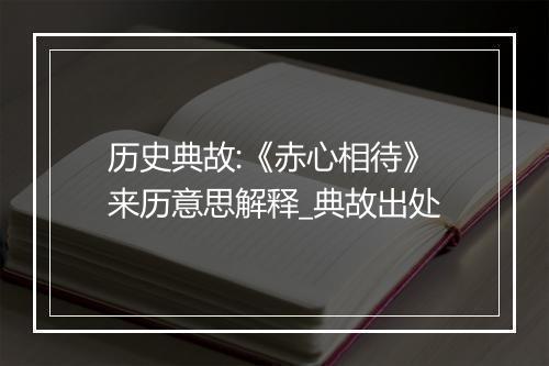 历史典故:《赤心相待》来历意思解释_典故出处