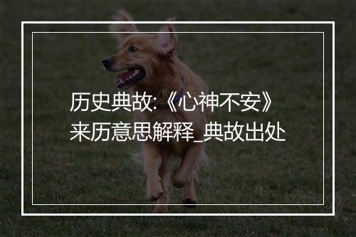 历史典故:《心神不安》来历意思解释_典故出处