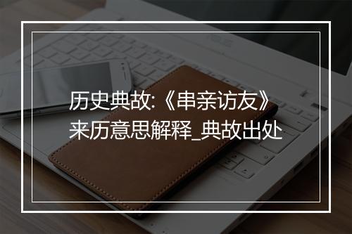 历史典故:《串亲访友》来历意思解释_典故出处