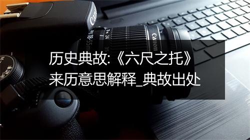 历史典故:《六尺之托》来历意思解释_典故出处