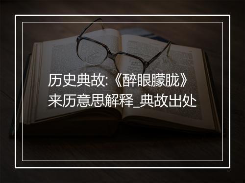 历史典故:《醉眼朦胧》来历意思解释_典故出处