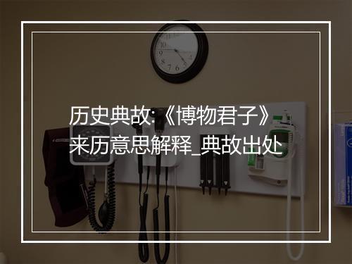 历史典故:《博物君子》来历意思解释_典故出处