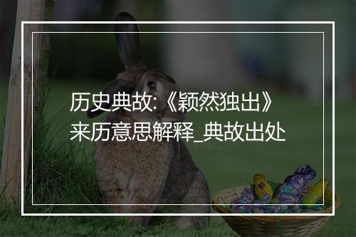 历史典故:《颖然独出》来历意思解释_典故出处