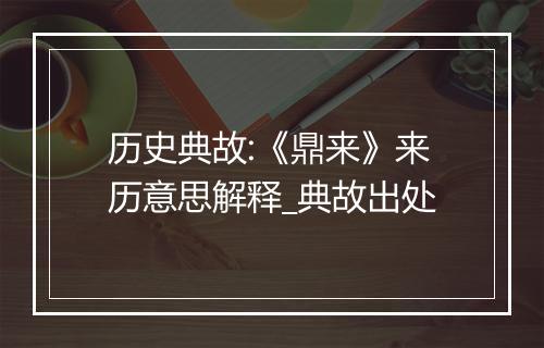 历史典故:《鼎来》来历意思解释_典故出处