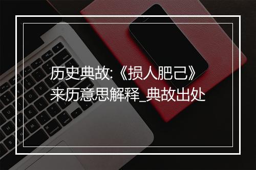 历史典故:《损人肥己》来历意思解释_典故出处