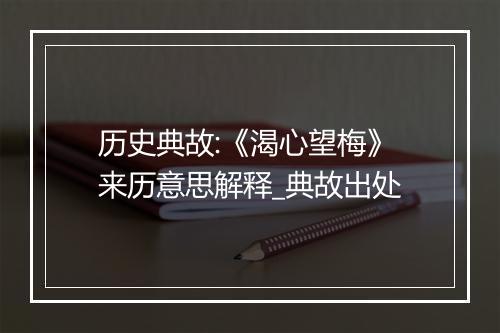 历史典故:《渴心望梅》来历意思解释_典故出处