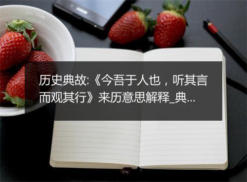 历史典故:《今吾于人也，听其言而观其行》来历意思解释_典故出处