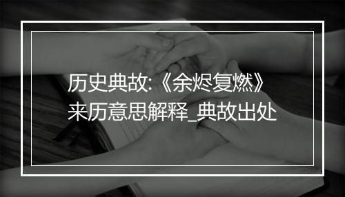 历史典故:《余烬复燃》来历意思解释_典故出处