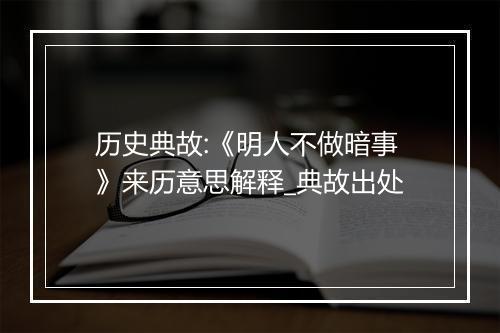 历史典故:《明人不做暗事》来历意思解释_典故出处