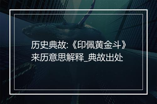 历史典故:《印佩黄金斗》来历意思解释_典故出处