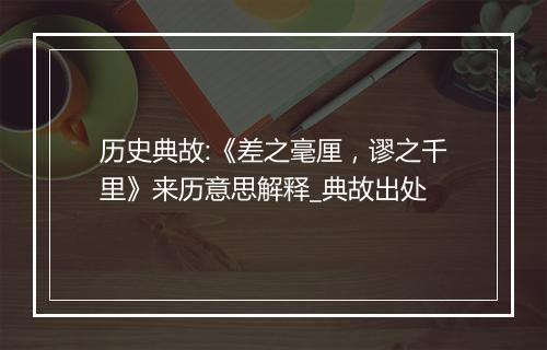 历史典故:《差之毫厘，谬之千里》来历意思解释_典故出处