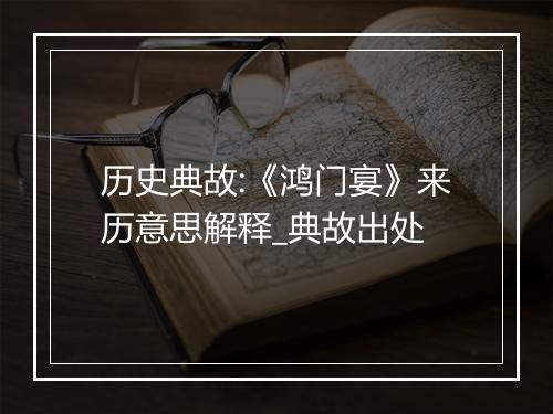 历史典故:《鸿门宴》来历意思解释_典故出处