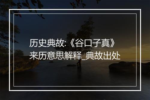 历史典故:《谷口子真》来历意思解释_典故出处