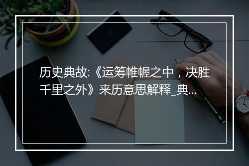 历史典故:《运筹帷幄之中，决胜千里之外》来历意思解释_典故出处