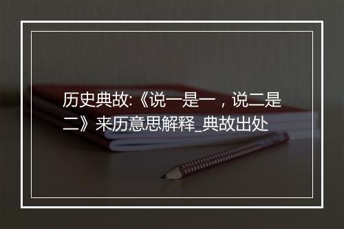 历史典故:《说一是一，说二是二》来历意思解释_典故出处