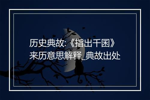 历史典故:《指出千囷》来历意思解释_典故出处