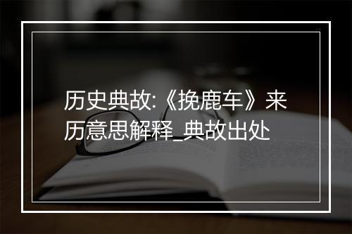 历史典故:《挽鹿车》来历意思解释_典故出处