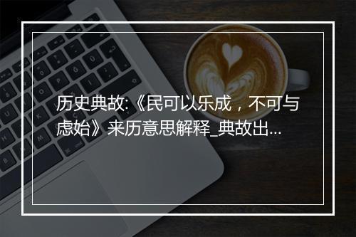 历史典故:《民可以乐成，不可与虑始》来历意思解释_典故出处