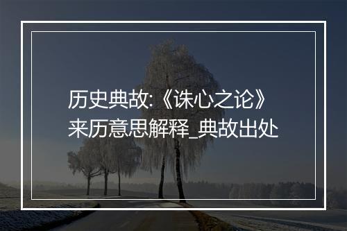 历史典故:《诛心之论》来历意思解释_典故出处