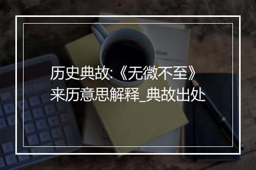 历史典故:《无微不至》来历意思解释_典故出处