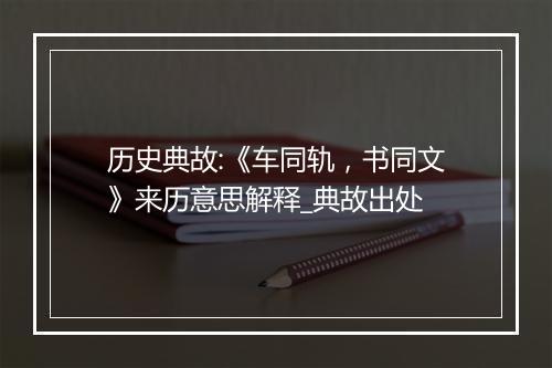 历史典故:《车同轨，书同文》来历意思解释_典故出处