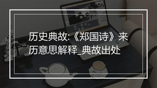 历史典故:《郑国诗》来历意思解释_典故出处