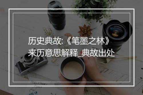 历史典故:《笔墨之林》来历意思解释_典故出处