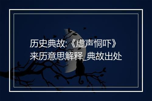 历史典故:《虚声恫吓》来历意思解释_典故出处