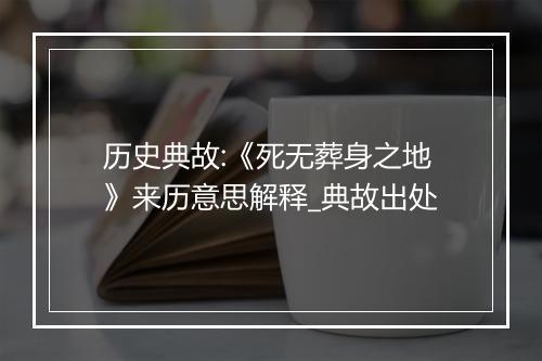 历史典故:《死无葬身之地》来历意思解释_典故出处