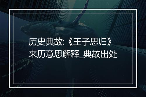 历史典故:《王子思归》来历意思解释_典故出处