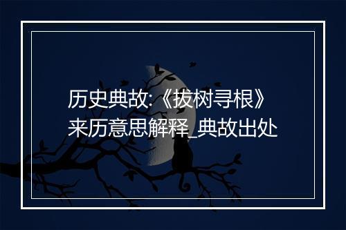 历史典故:《拔树寻根》来历意思解释_典故出处