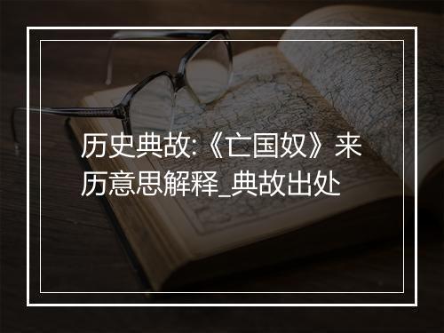 历史典故:《亡国奴》来历意思解释_典故出处