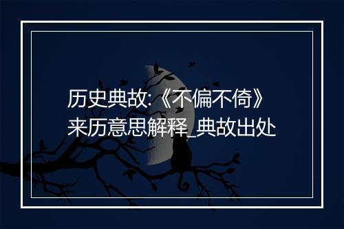 历史典故:《不偏不倚》来历意思解释_典故出处