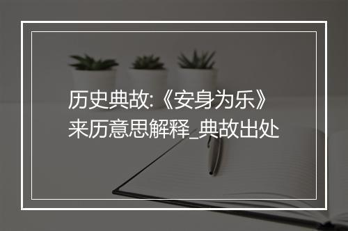 历史典故:《安身为乐》来历意思解释_典故出处