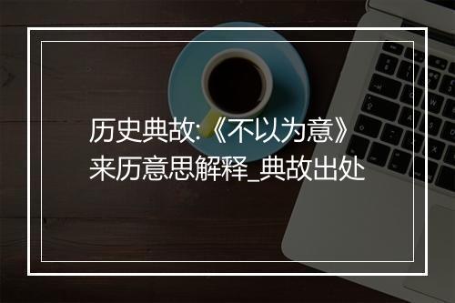 历史典故:《不以为意》来历意思解释_典故出处