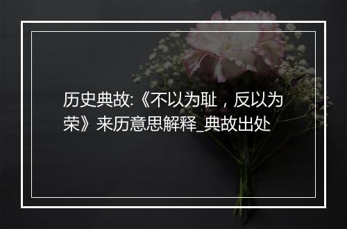 历史典故:《不以为耻，反以为荣》来历意思解释_典故出处