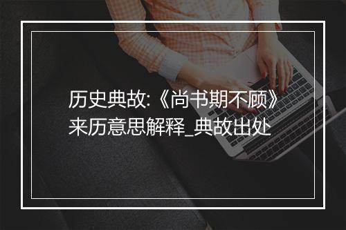 历史典故:《尚书期不顾》来历意思解释_典故出处