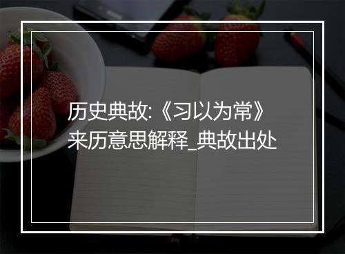 历史典故:《习以为常》来历意思解释_典故出处