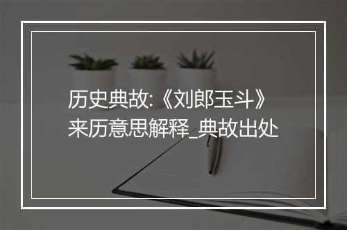 历史典故:《刘郎玉斗》来历意思解释_典故出处