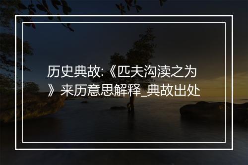 历史典故:《匹夫沟渎之为》来历意思解释_典故出处