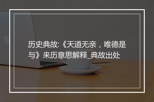 历史典故:《天道无亲，唯德是与》来历意思解释_典故出处