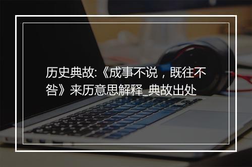 历史典故:《成事不说，既往不咎》来历意思解释_典故出处