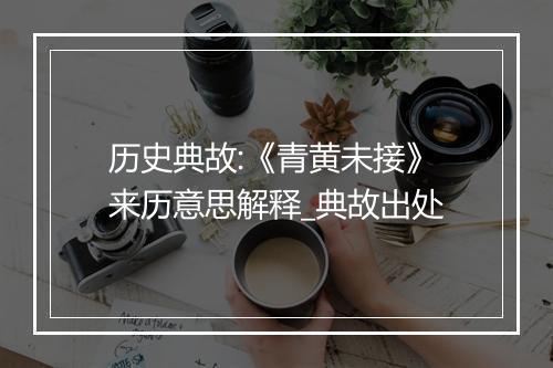 历史典故:《青黄未接》来历意思解释_典故出处