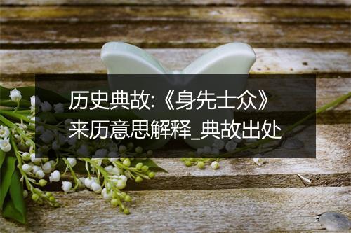 历史典故:《身先士众》来历意思解释_典故出处